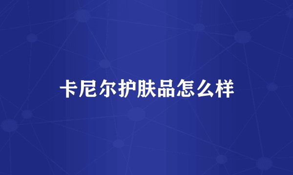卡尼尔护肤品怎么样