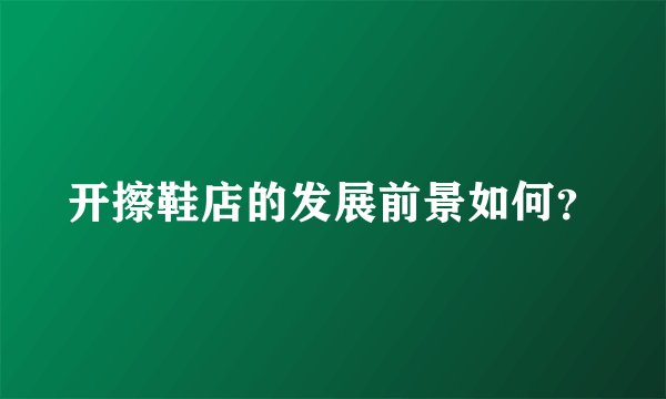 开擦鞋店的发展前景如何？