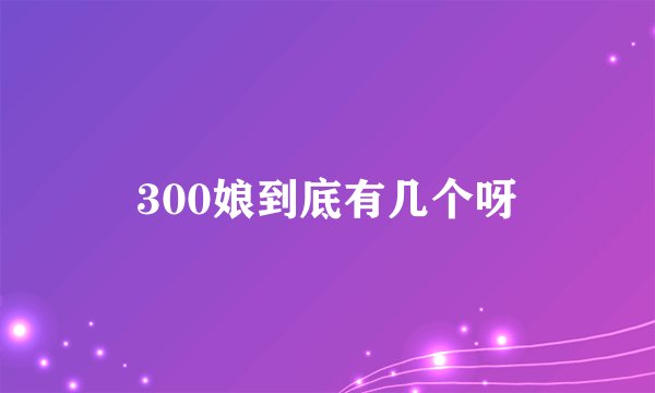 300娘到底有几个呀
