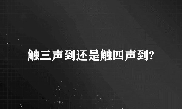 触三声到还是触四声到?