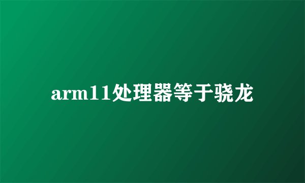arm11处理器等于骁龙