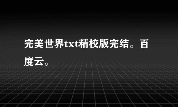 完美世界txt精校版完结。百度云。