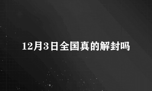 12月3日全国真的解封吗