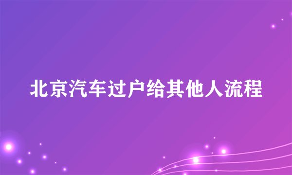 北京汽车过户给其他人流程