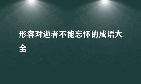 形容对逝者不能忘怀的成语大全