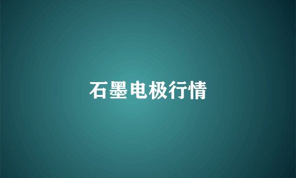 石墨电极行情