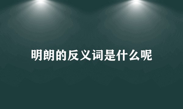 明朗的反义词是什么呢