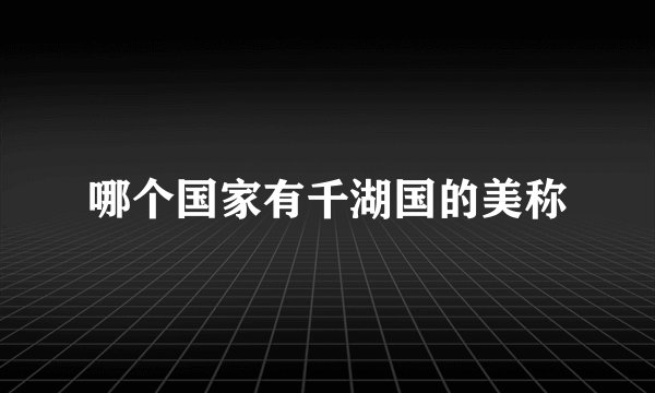 哪个国家有千湖国的美称