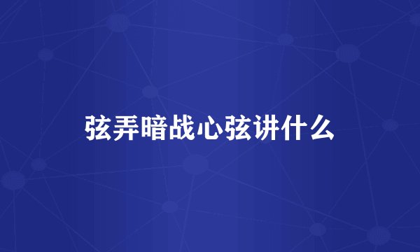 弦弄暗战心弦讲什么