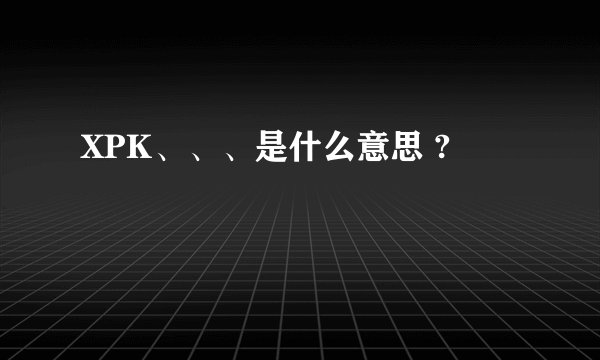 XPK、、、是什么意思 ?