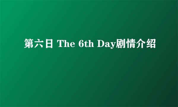 第六日 The 6th Day剧情介绍