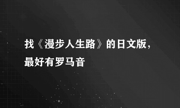 找《漫步人生路》的日文版,最好有罗马音