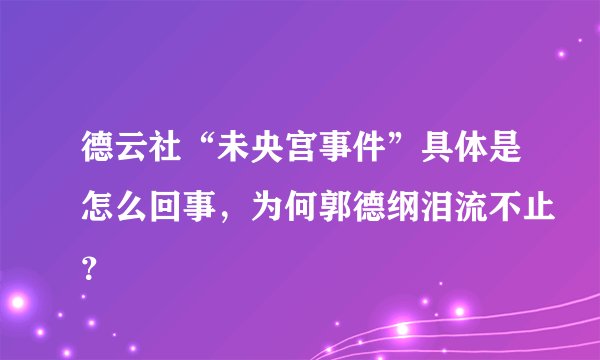 德云社“未央宫事件”具体是怎么回事，为何郭德纲泪流不止？