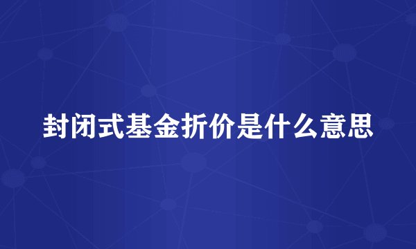 封闭式基金折价是什么意思