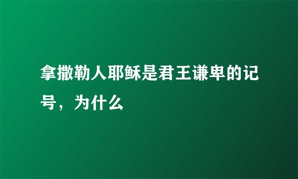 拿撒勒人耶稣是君王谦卑的记号，为什么
