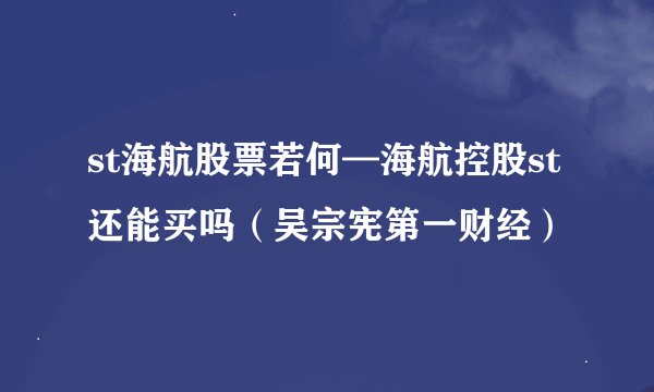 st海航股票若何—海航控股st还能买吗（吴宗宪第一财经）