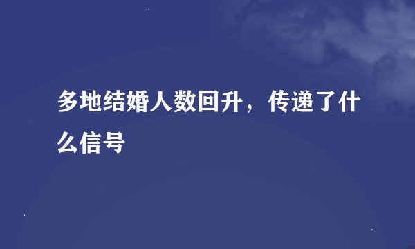 多地结婚人数回升，传递了什么信号