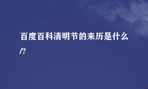百度百科清明节的来历是什么/?