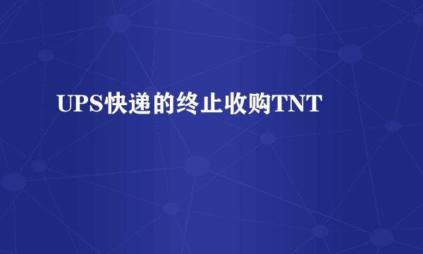 UPS快递的终止收购TNT