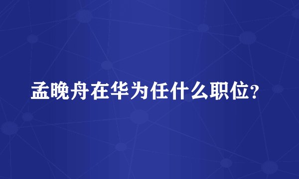孟晚舟在华为任什么职位？