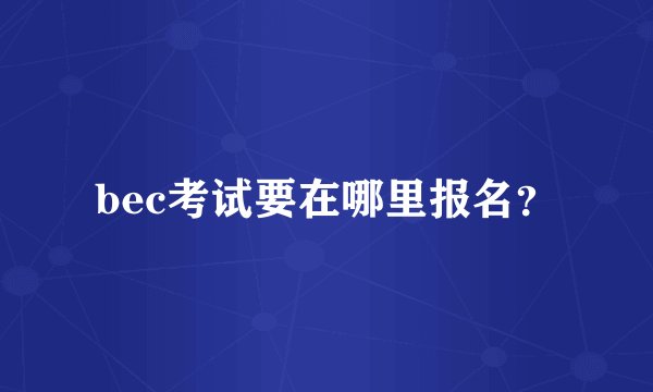 bec考试要在哪里报名？