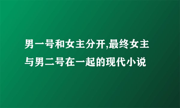 男一号和女主分开,最终女主与男二号在一起的现代小说