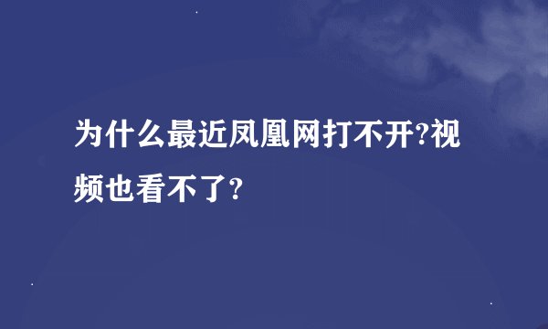 为什么最近凤凰网打不开?视频也看不了?
