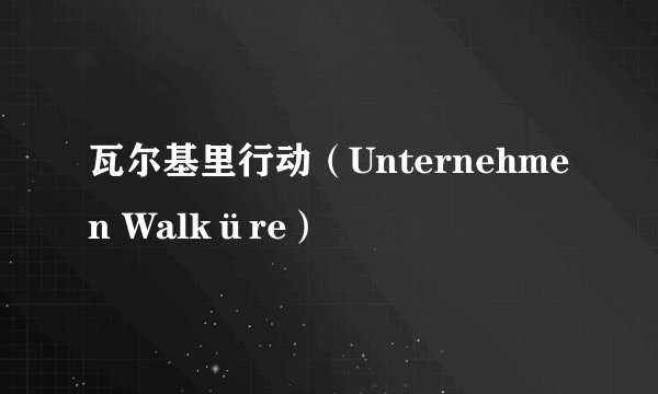 瓦尔基里行动（Unternehmen Walküre）