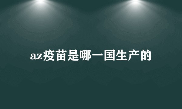 az疫苗是哪一国生产的