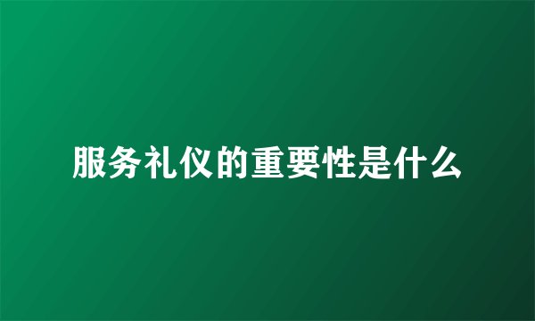 服务礼仪的重要性是什么