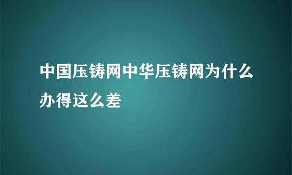 中国压铸网中华压铸网为什么办得这么差