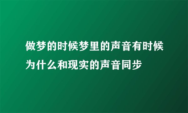 做梦的时候梦里的声音有时候为什么和现实的声音同步