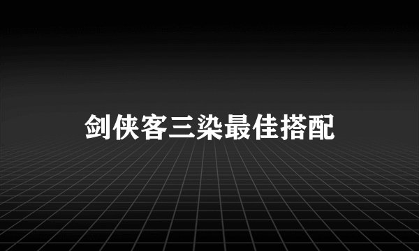 剑侠客三染最佳搭配