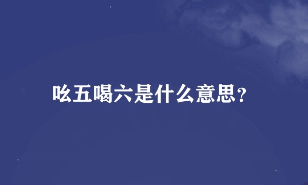 吆五喝六是什么意思？
