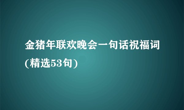 金猪年联欢晚会一句话祝福词(精选53句)