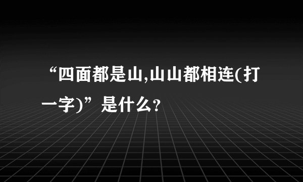 “四面都是山,山山都相连(打一字)”是什么？