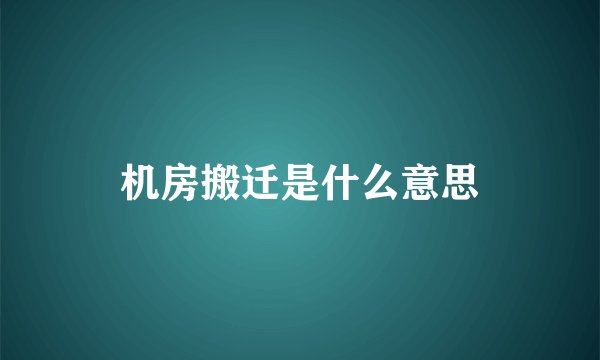 机房搬迁是什么意思