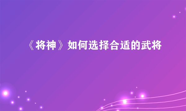 《将神》如何选择合适的武将