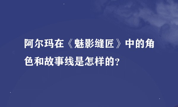 阿尔玛在《魅影缝匠》中的角色和故事线是怎样的？