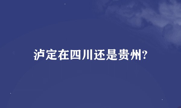 泸定在四川还是贵州?