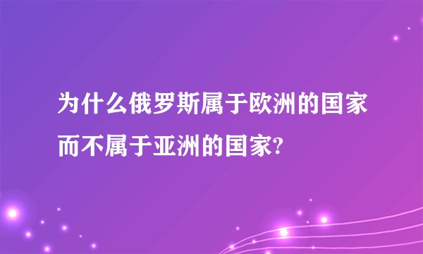 为什么俄罗斯属于欧洲的国家而不属于亚洲的国家?