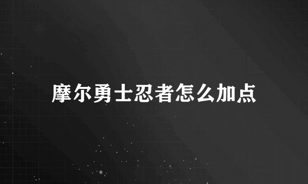 摩尔勇士忍者怎么加点