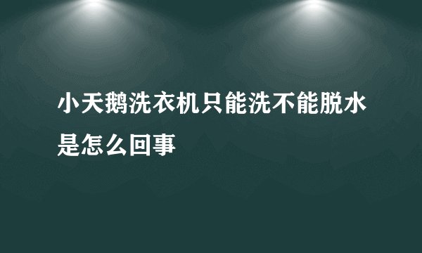 小天鹅洗衣机只能洗不能脱水是怎么回事