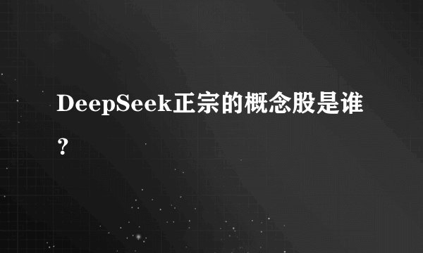 DeepSeek正宗的概念股是谁?