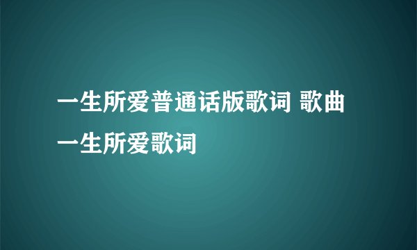 一生所爱普通话版歌词 歌曲一生所爱歌词