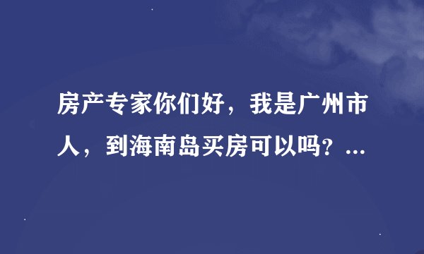 房产专家你们好，我是广州市人，到海南岛买房可以吗？谁能够说说看？