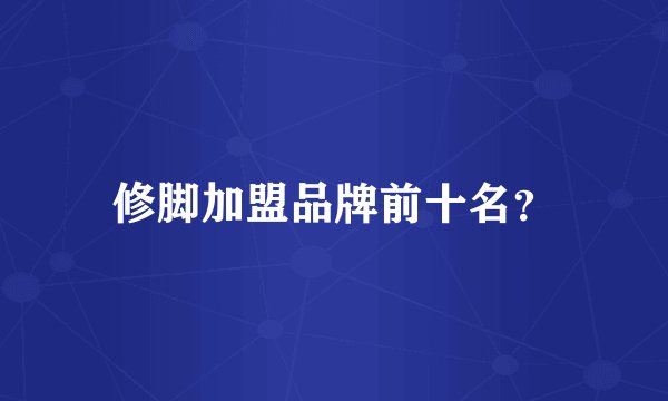 修脚加盟品牌前十名？