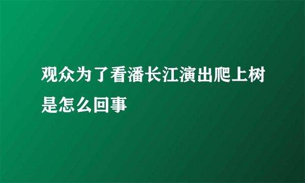 观众为了看潘长江演出爬上树是怎么回事