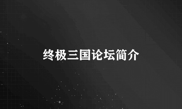 终极三国论坛简介