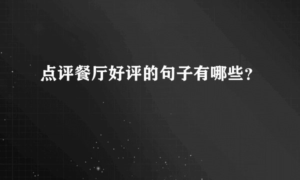 点评餐厅好评的句子有哪些？